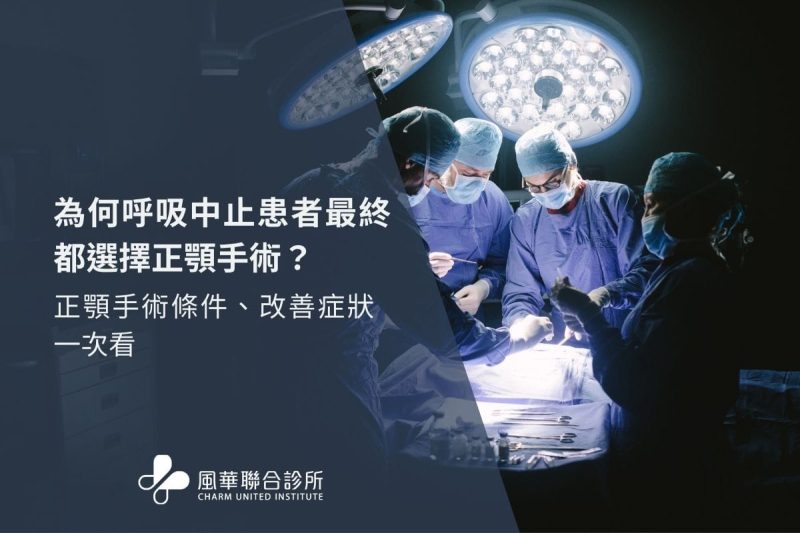 為何呼吸中止患者最終都選擇正顎手術？正顎手術條件、改善症狀一次看