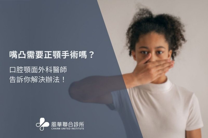 嘴凸正顎需要手術嗎？口腔顎面外科醫師告訴你解決辦法